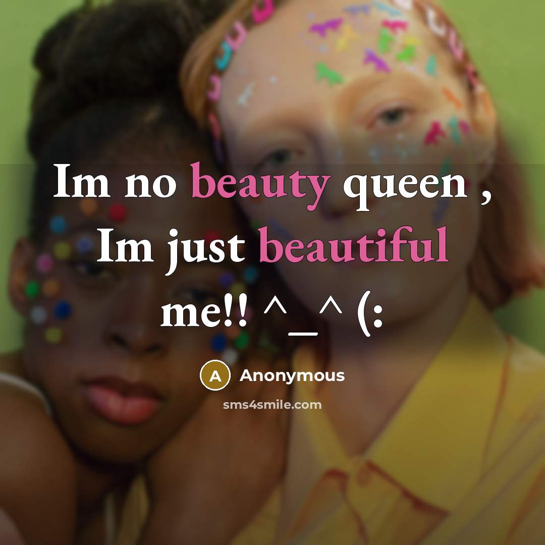 “Im no beauty queen , Im just beautiful me!! ^_^ (:” quote by Anonymous