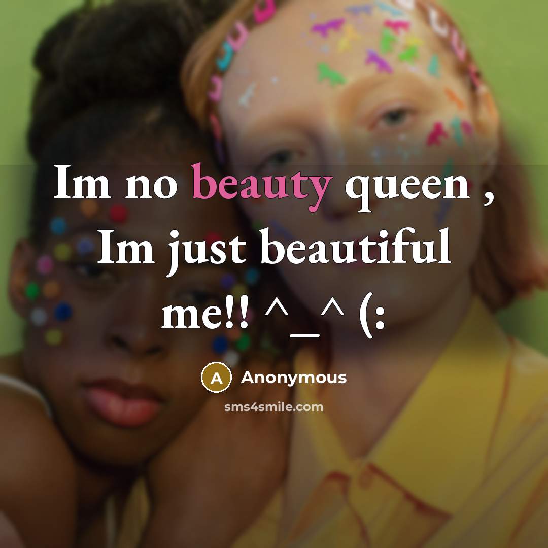 “Im no beauty queen , Im just beautiful me!! ^_^…” quote by Anonymous