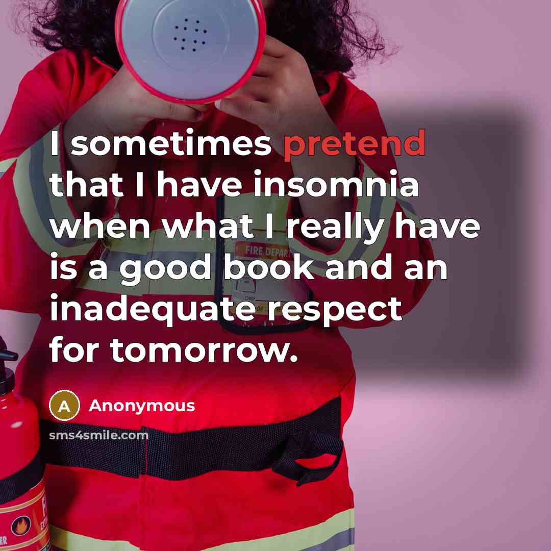 “I sometimes pretend that I have insomnia when what I really have is a good book and an inadequate respect for tomorrow.” quote by Anonymous