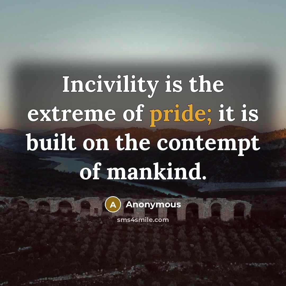 “Incivility is the extreme of pride; it is built on the contempt of mankind.” quote by Anonymous