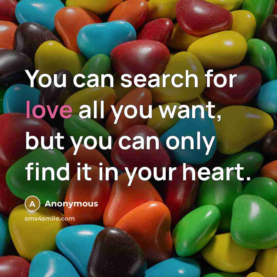 “You can search for love all you want, but you can only find it in your heart.” quote by Anonymous