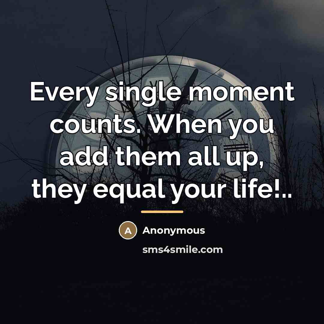 “Every single moment counts. When you add them all up,…” quote by Anonymous