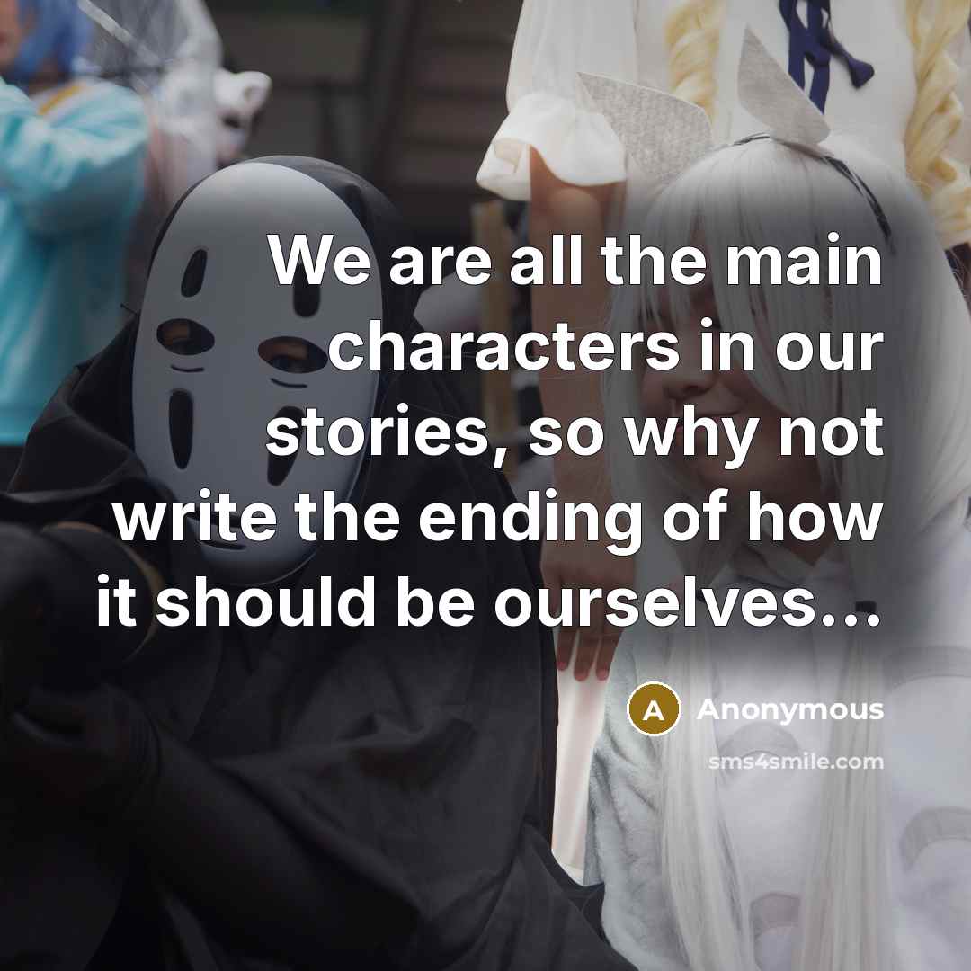 “We are all the main characters in our stories, so…” quote by Anonymous