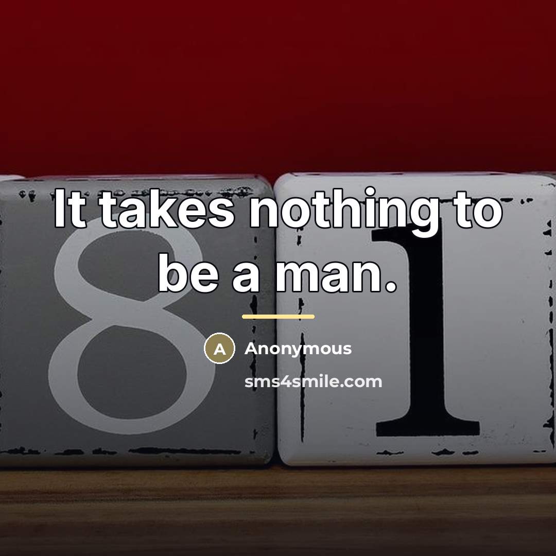 “It takes nothing to be a man.…” quote by Anonymous