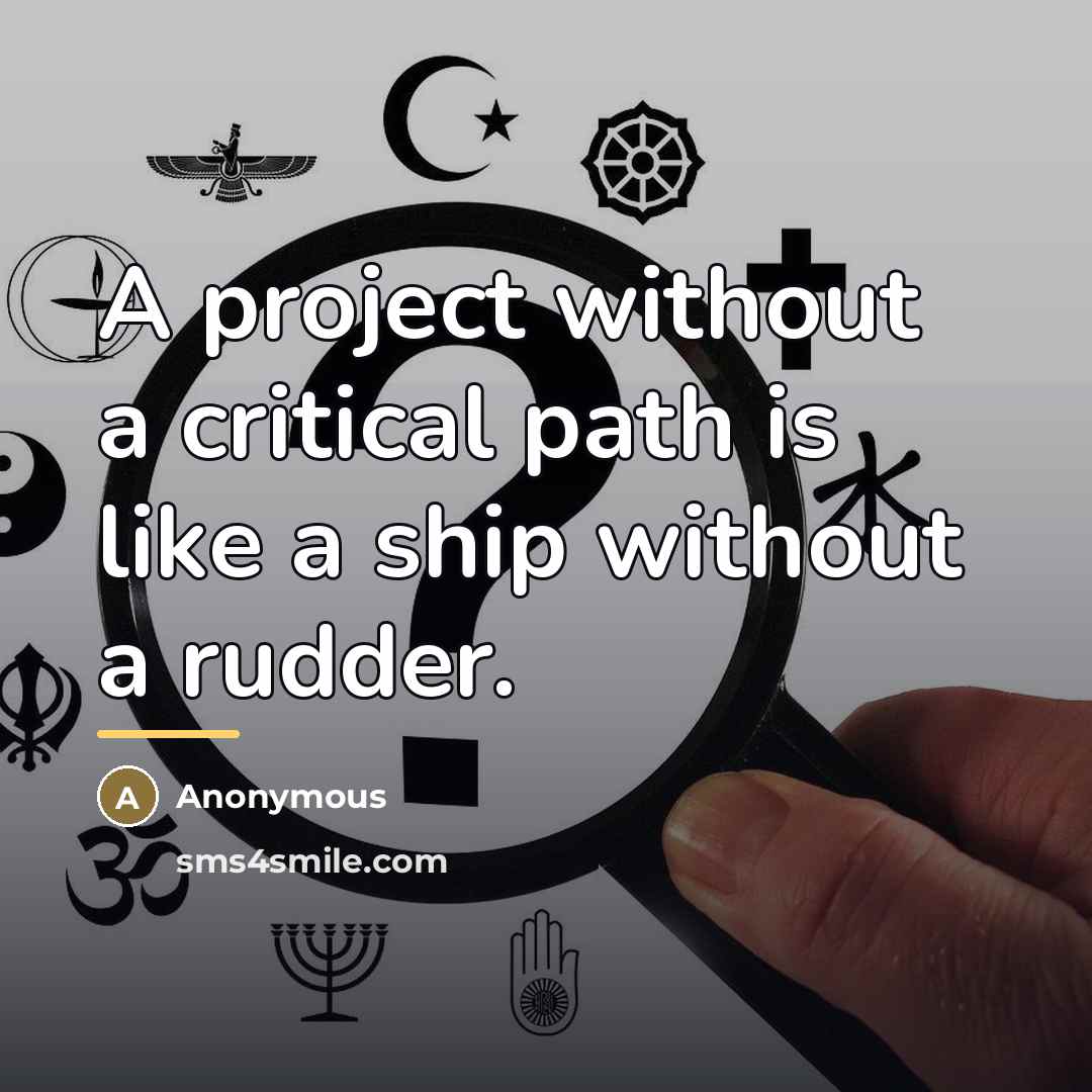 “A project without a critical path is like a ship…” quote by Anonymous
