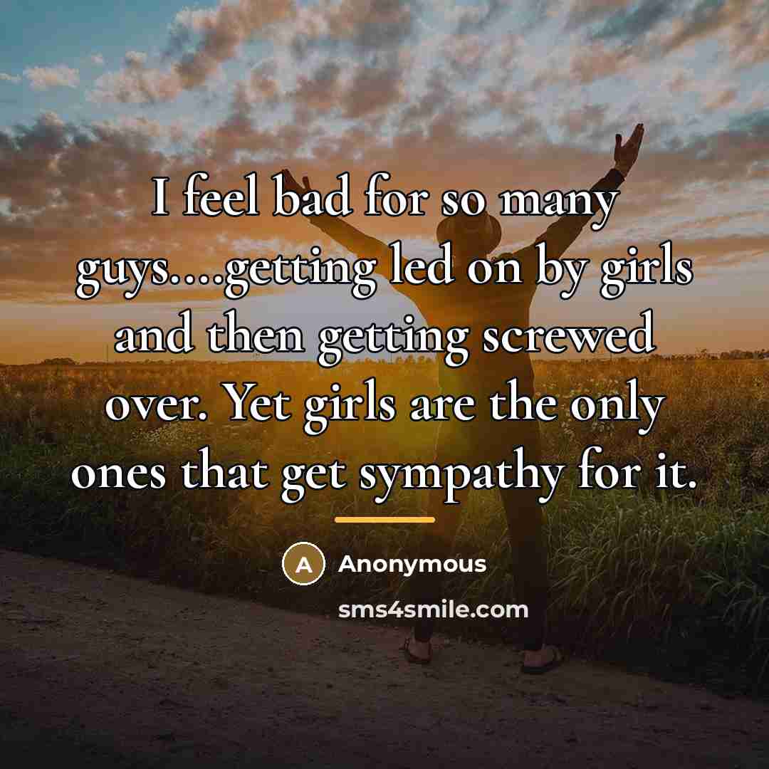 “I feel bad for so many guys....getting led on by…” quote by Anonymous