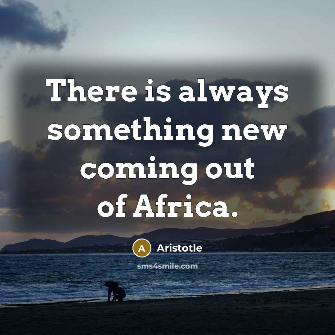 “There is always something new coming out of Africa.” quote by Aristotle