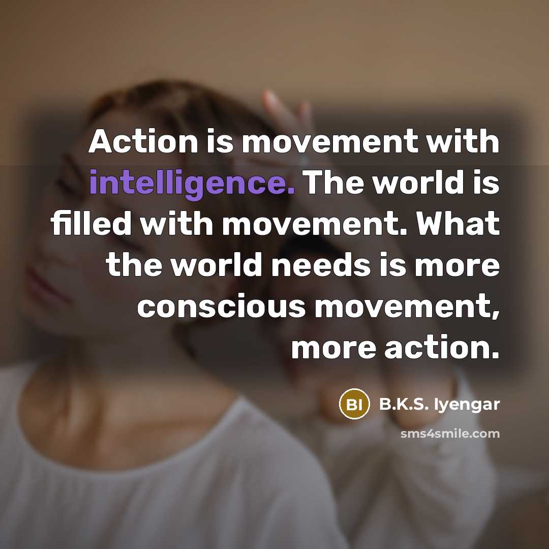 “Action is movement with intelligence. The world is filled with…” quote by B.K.S. Iyengar