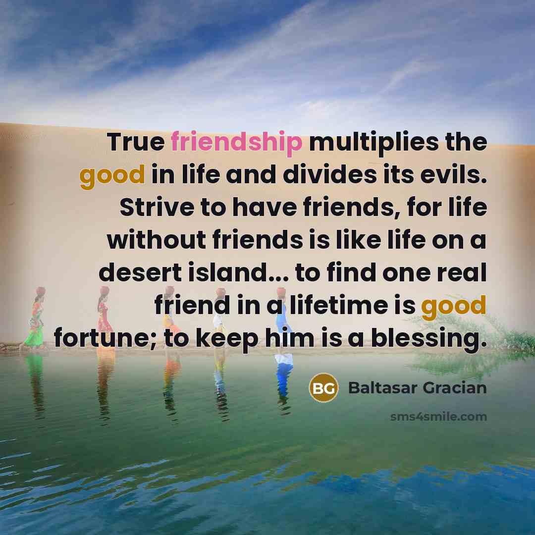 “True friendship multiplies the good in life and divides its…” quote by Baltasar Gracian