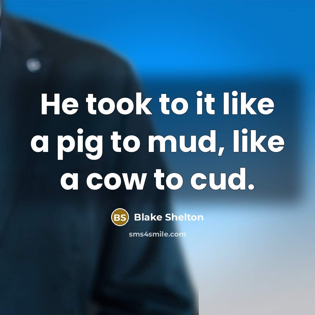 “He took to it like a pig to mud, like…” quote by Blake Shelton