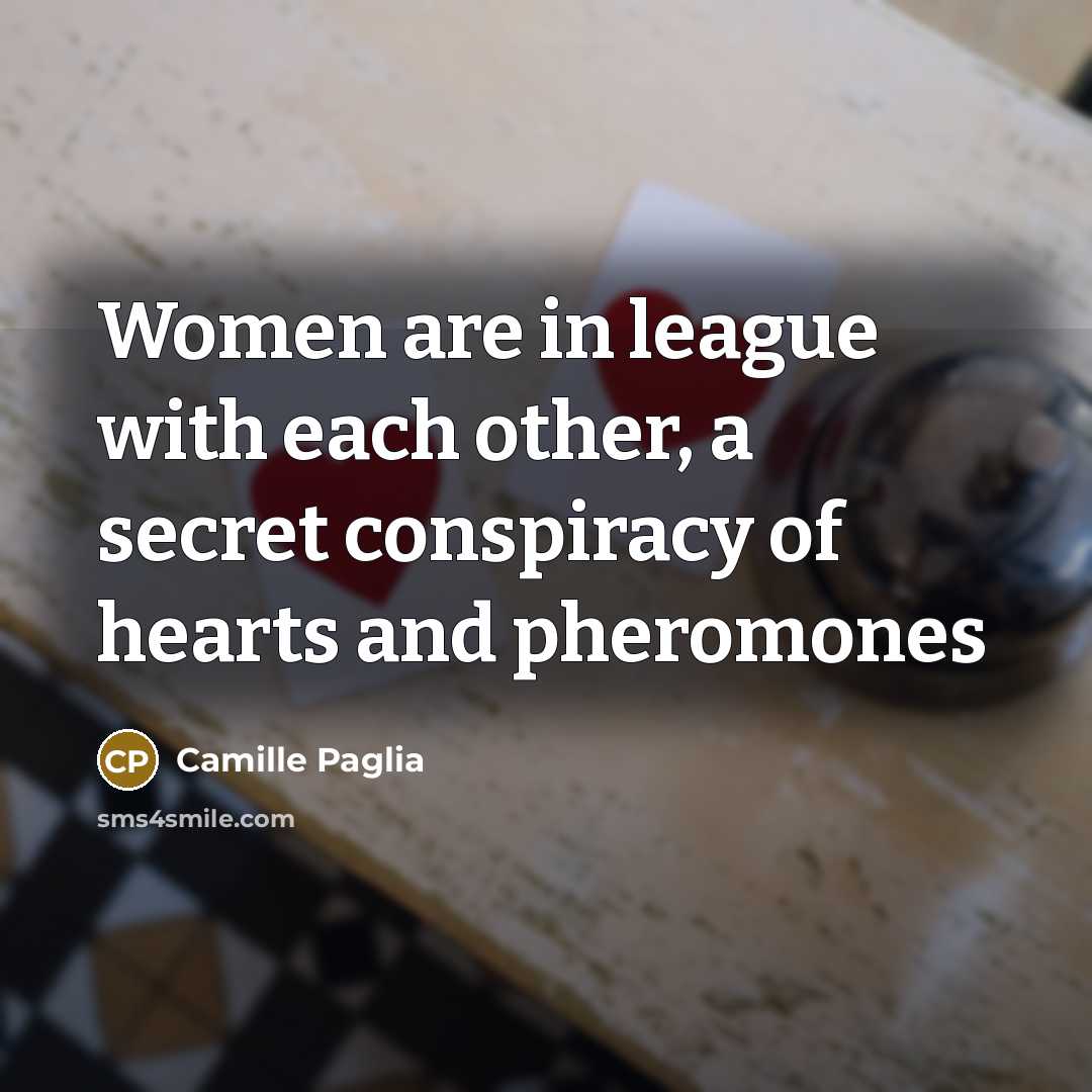 “Women are in league with each other, a secret conspiracy…” quote by Camille Paglia