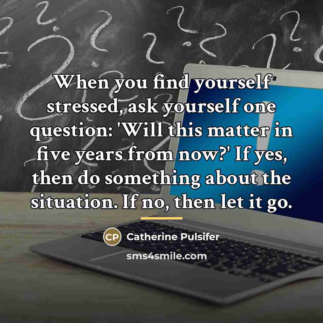 “When you find yourself stressed, ask yourself one question: 'Will…” quote by Catherine Pulsifer