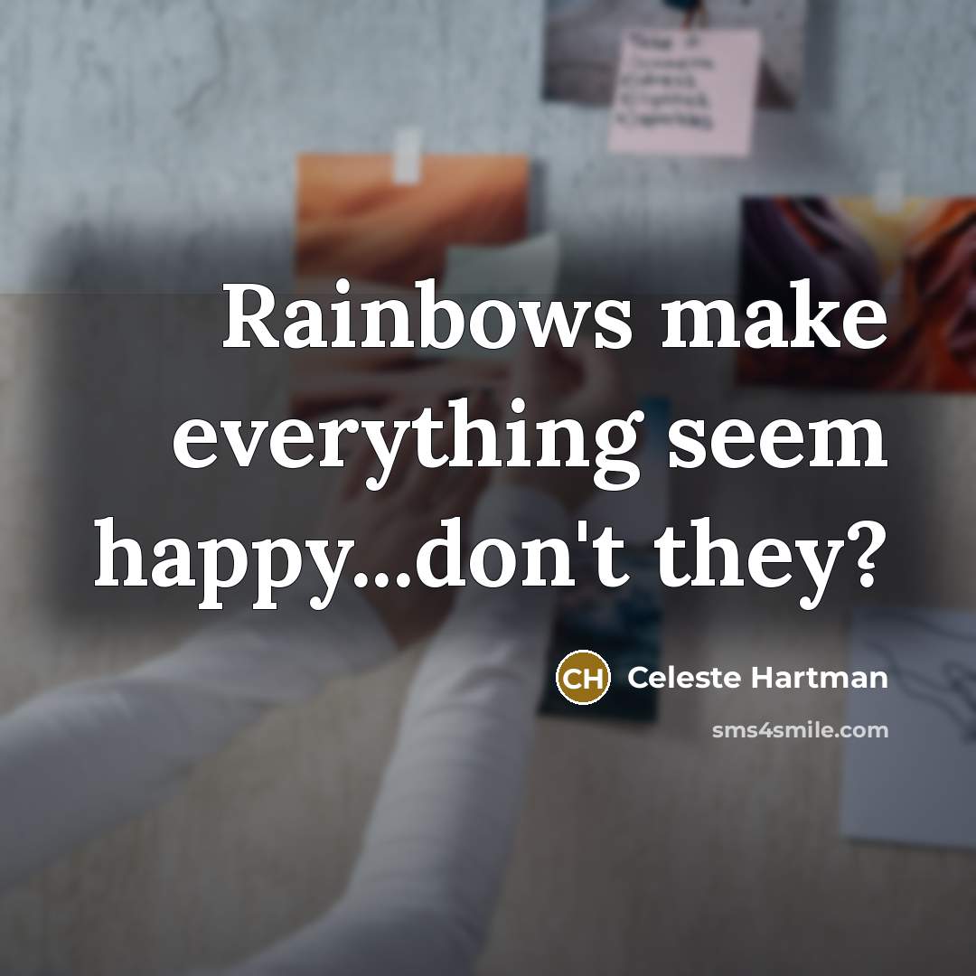 “Rainbows make everything seem happy...don't they?” quote by Celeste Hartman