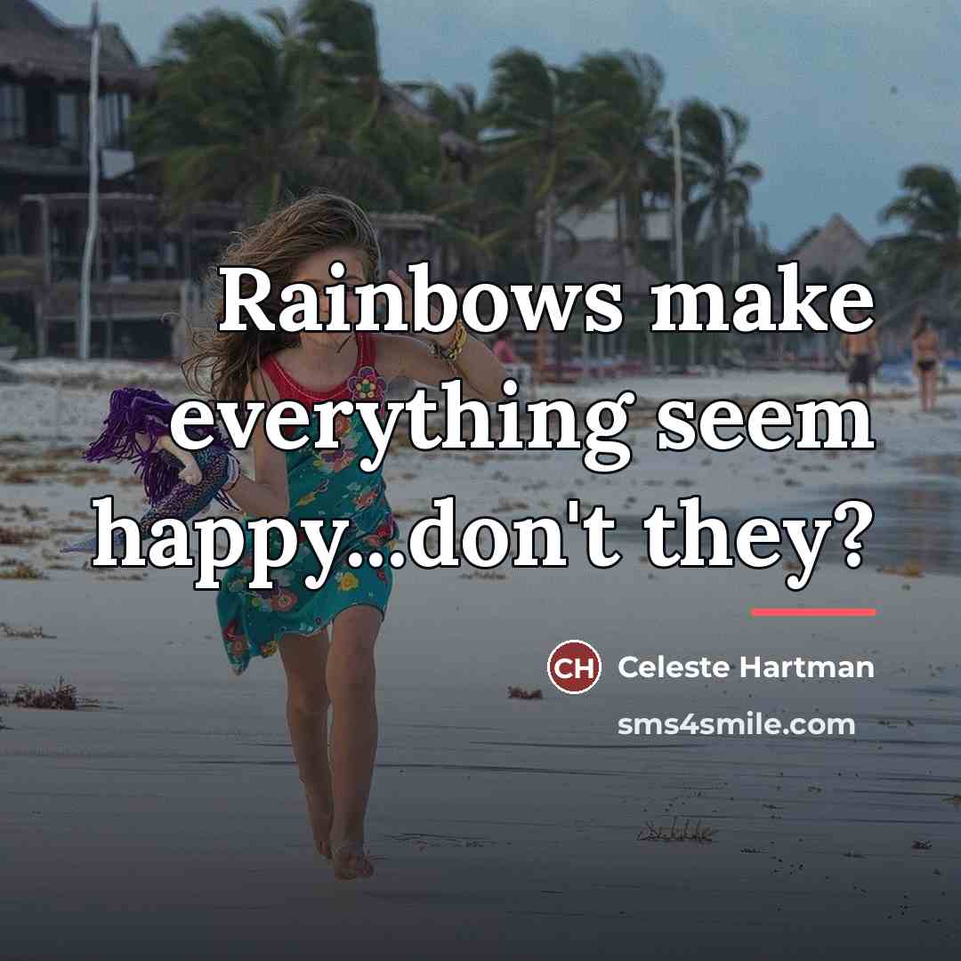 “Rainbows make everything seem happy...don't they?…” quote by Celeste Hartman