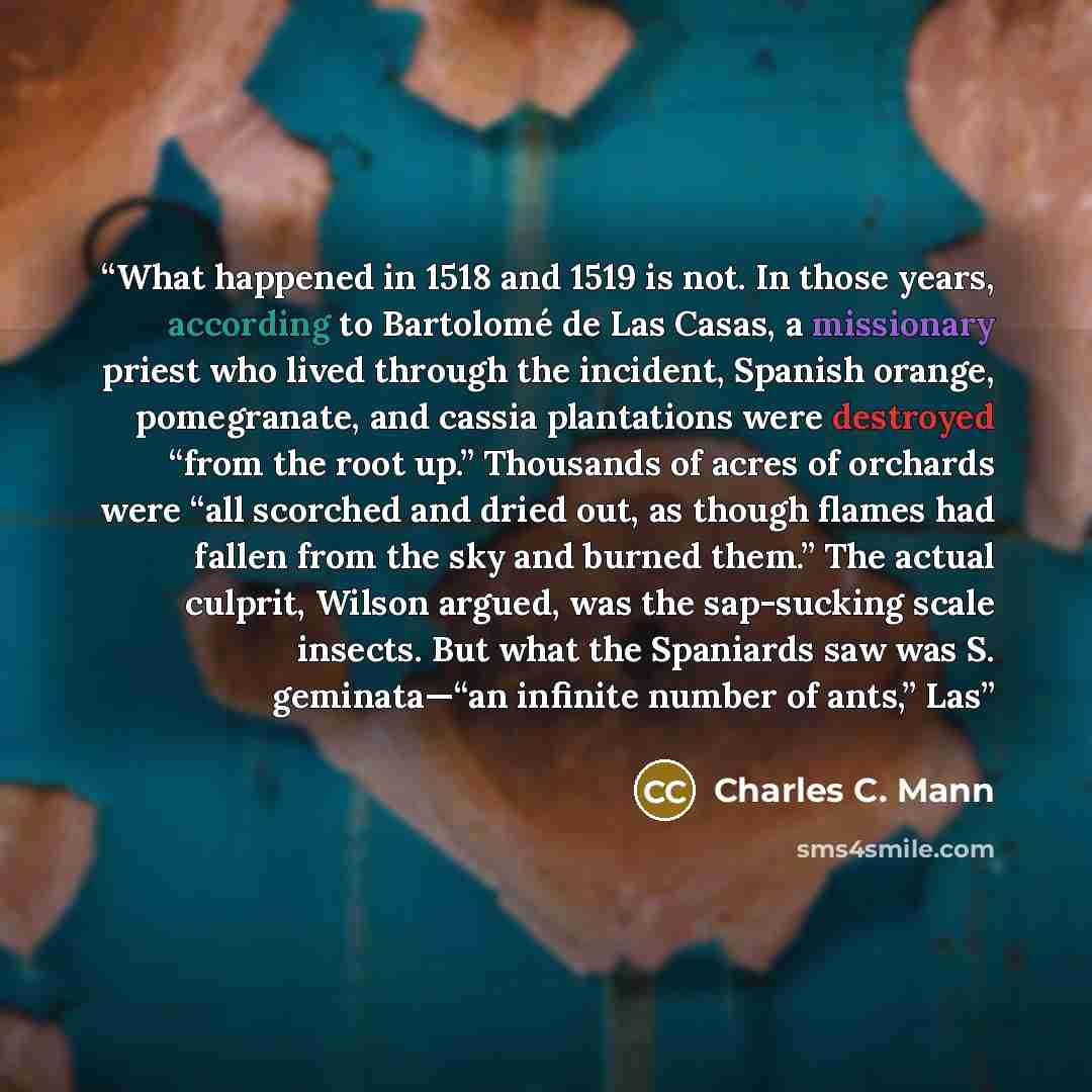 “What happened in 1518 and 1519 is not. In those years, according to Bartolomé de Las Casas, a missionary priest who lived through the incident, Spanish orange, pomegranate, and cassia plantations were destroyed “from the root up.” Thousands of acres of orchards were “all scorched and dried out, as…” quote by Charles C. Mann