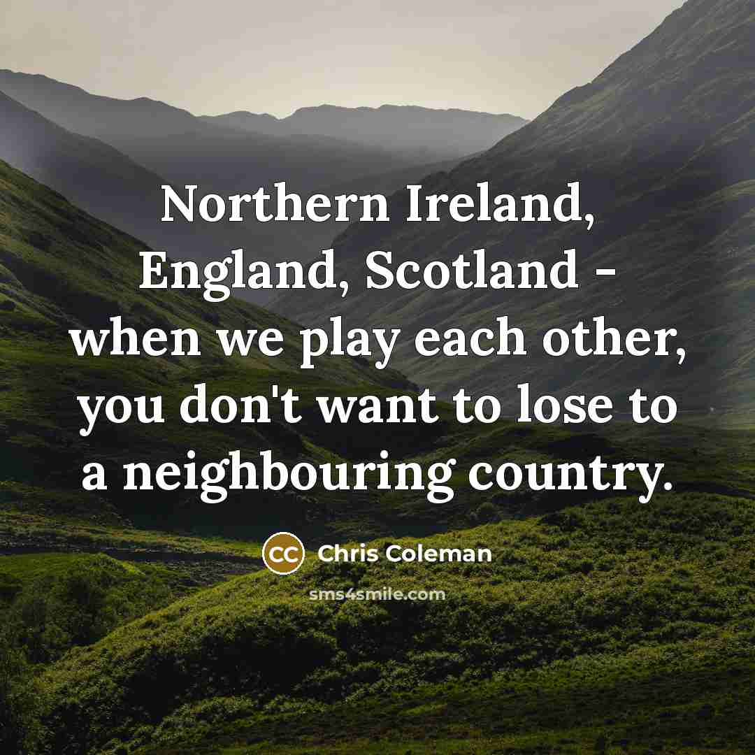 “Northern Ireland, England, Scotland - when we play each other,…” quote by Chris Coleman