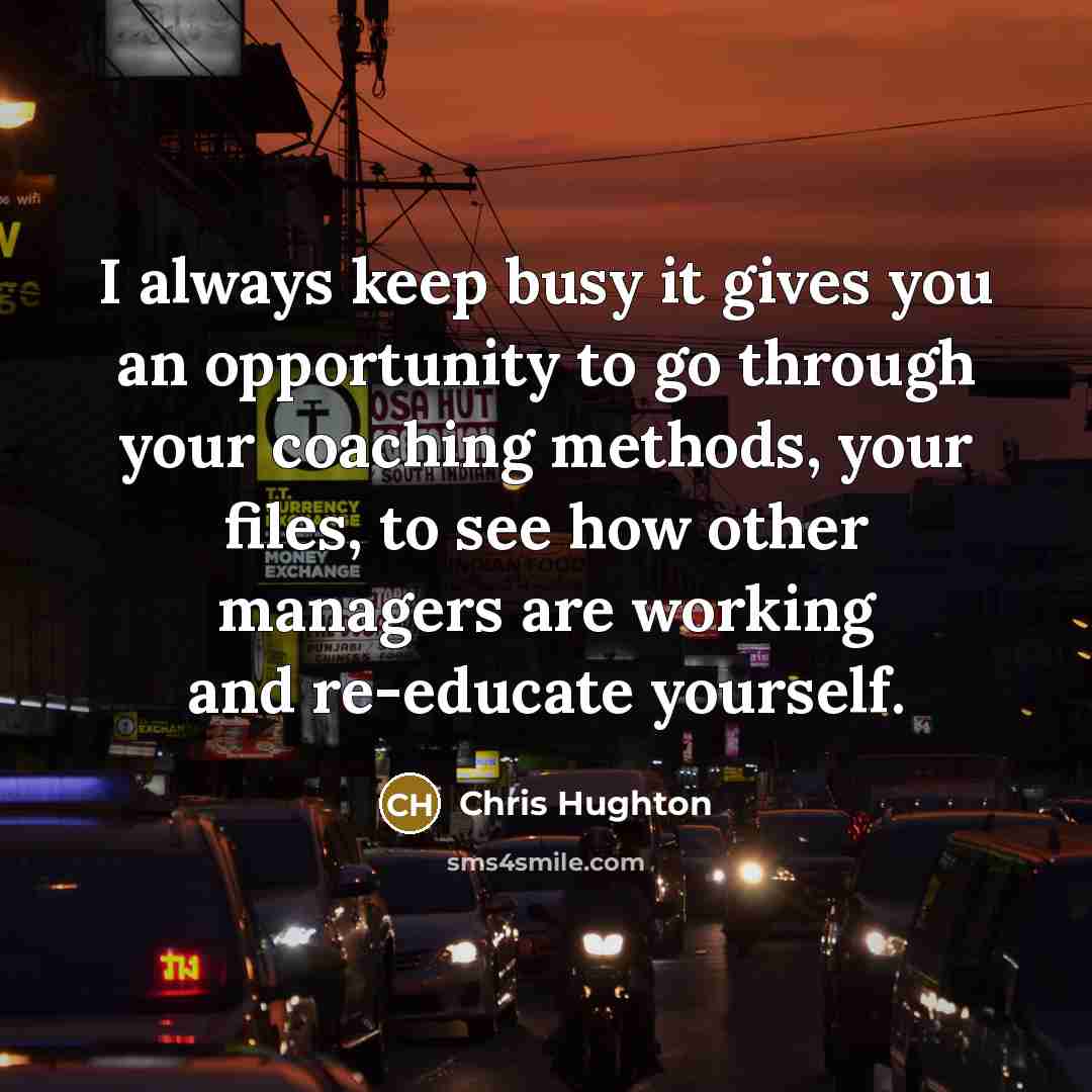 “I always keep busy it gives you an opportunity to…” quote by Chris Hughton