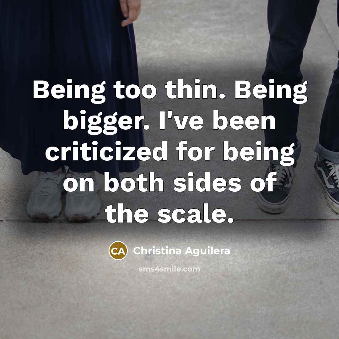 “Being too thin. Being bigger. I've been criticized for being…” quote by Christina Aguilera