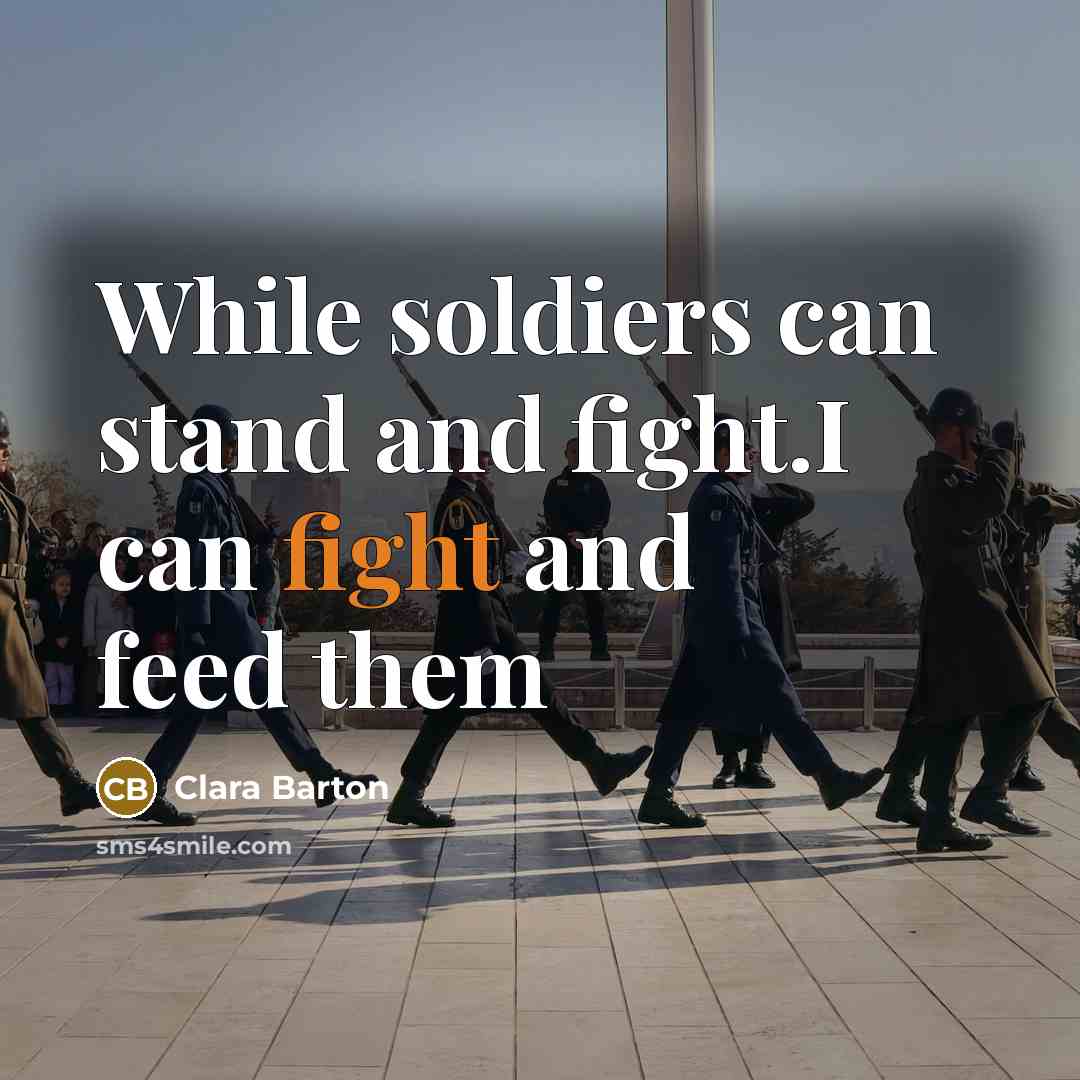 “While soldiers can stand and fight.I can fight and feed them” quote by Clara Barton