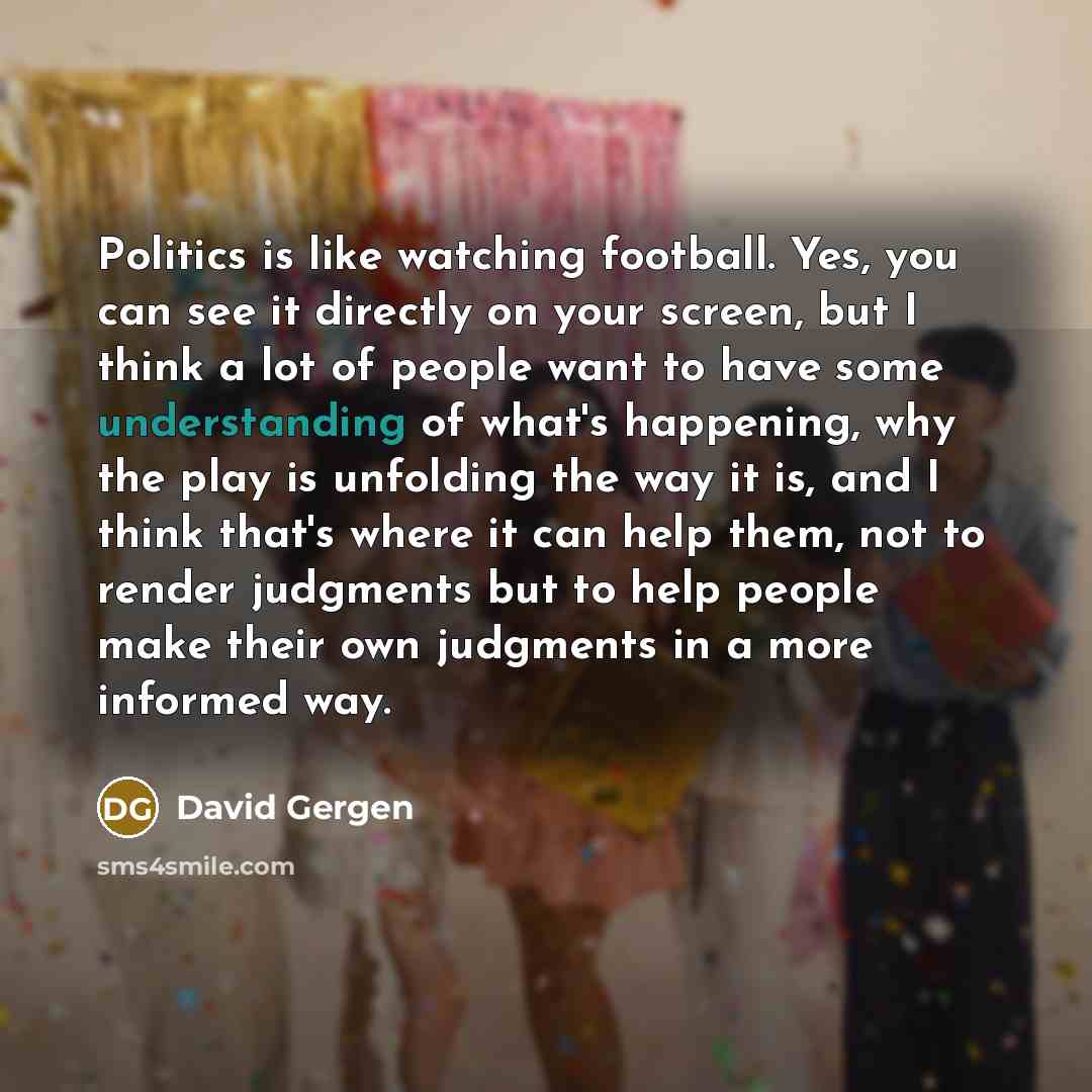 “Politics is like watching football. Yes, you can see it…” quote by David Gergen