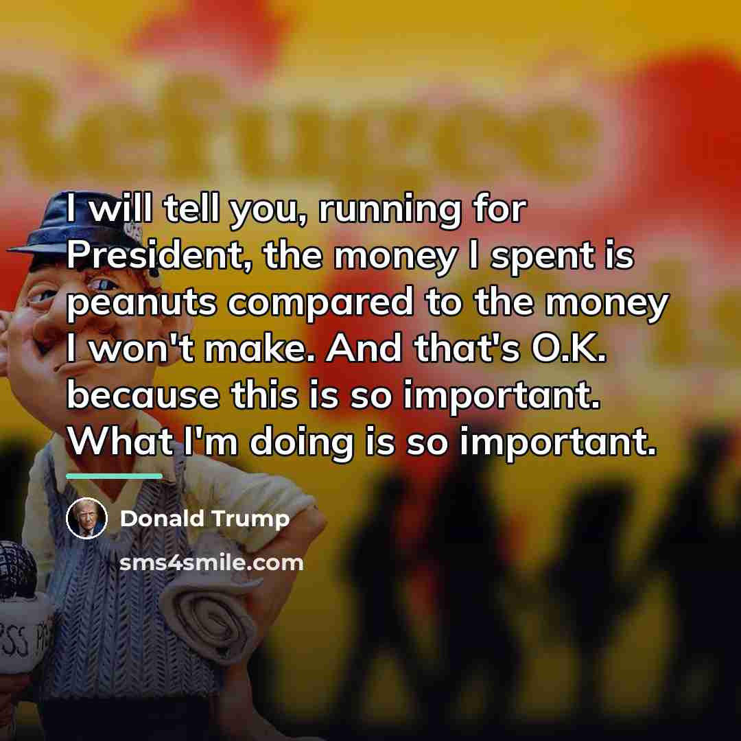 “I will tell you, running for President, the money I…” quote by Donald Trump