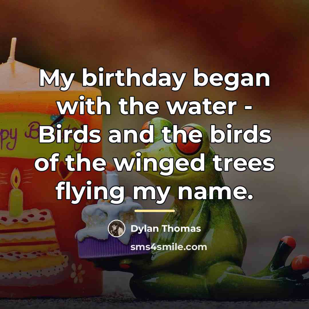 “My birthday began with the water - Birds and the…” quote by Dylan Thomas