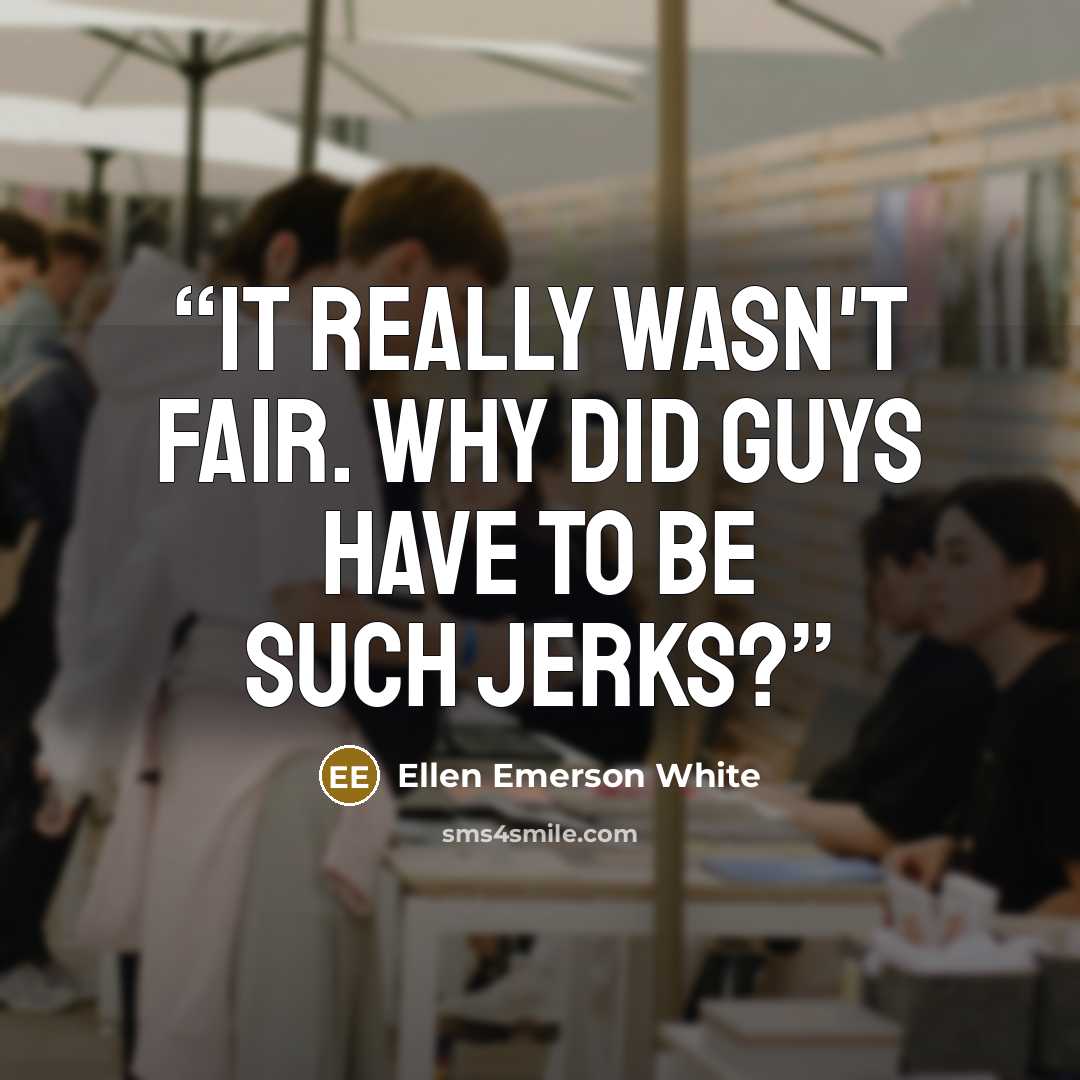 “It really wasn't fair. Why did guys have to be such jerks?” quote by Ellen Emerson White