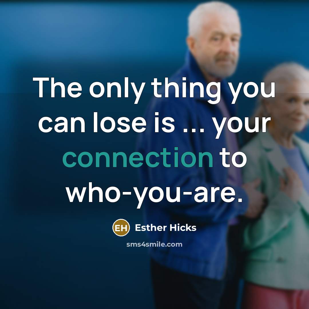 “The only thing you can lose is ... your connection…” quote by Esther Hicks