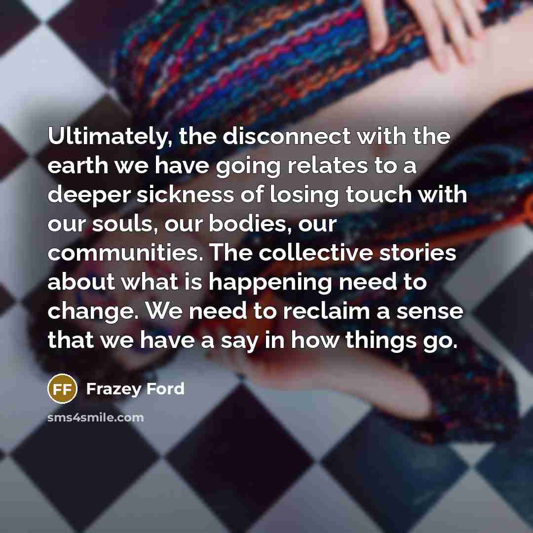 “Ultimately, the disconnect with the earth we have going relates…” quote by Frazey Ford