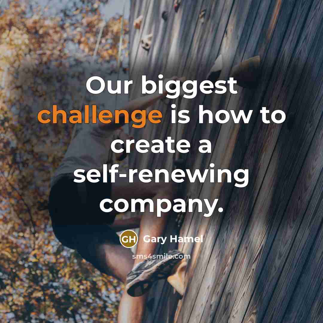 “Our biggest challenge is how to create a self-renewing company.” quote by Gary Hamel
