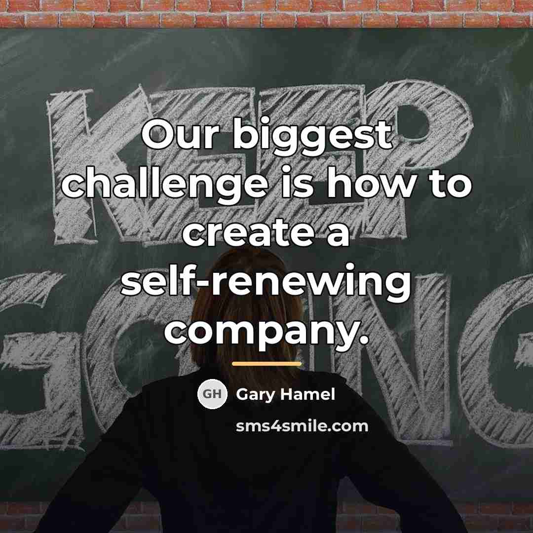 “Our biggest challenge is how to create a self-renewing company.…” quote by Gary Hamel