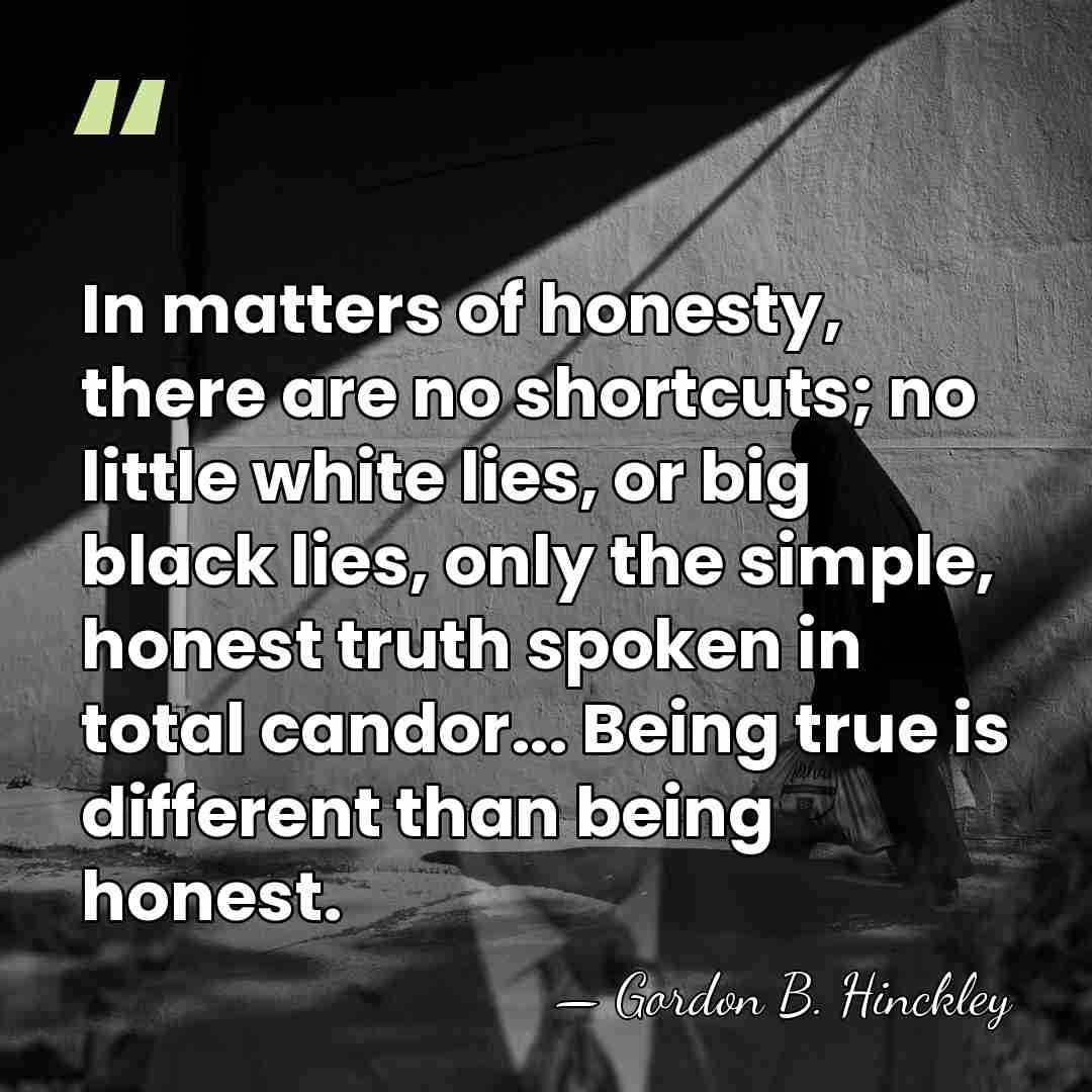 In matters of honesty, there are no shortcuts; no little white lies,&hellip; - Gordon B. Hinckley