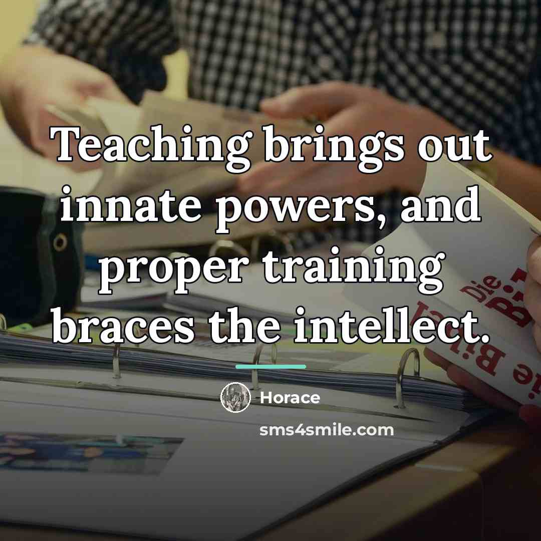“Teaching brings out innate powers, and proper training braces the…” quote by Horace