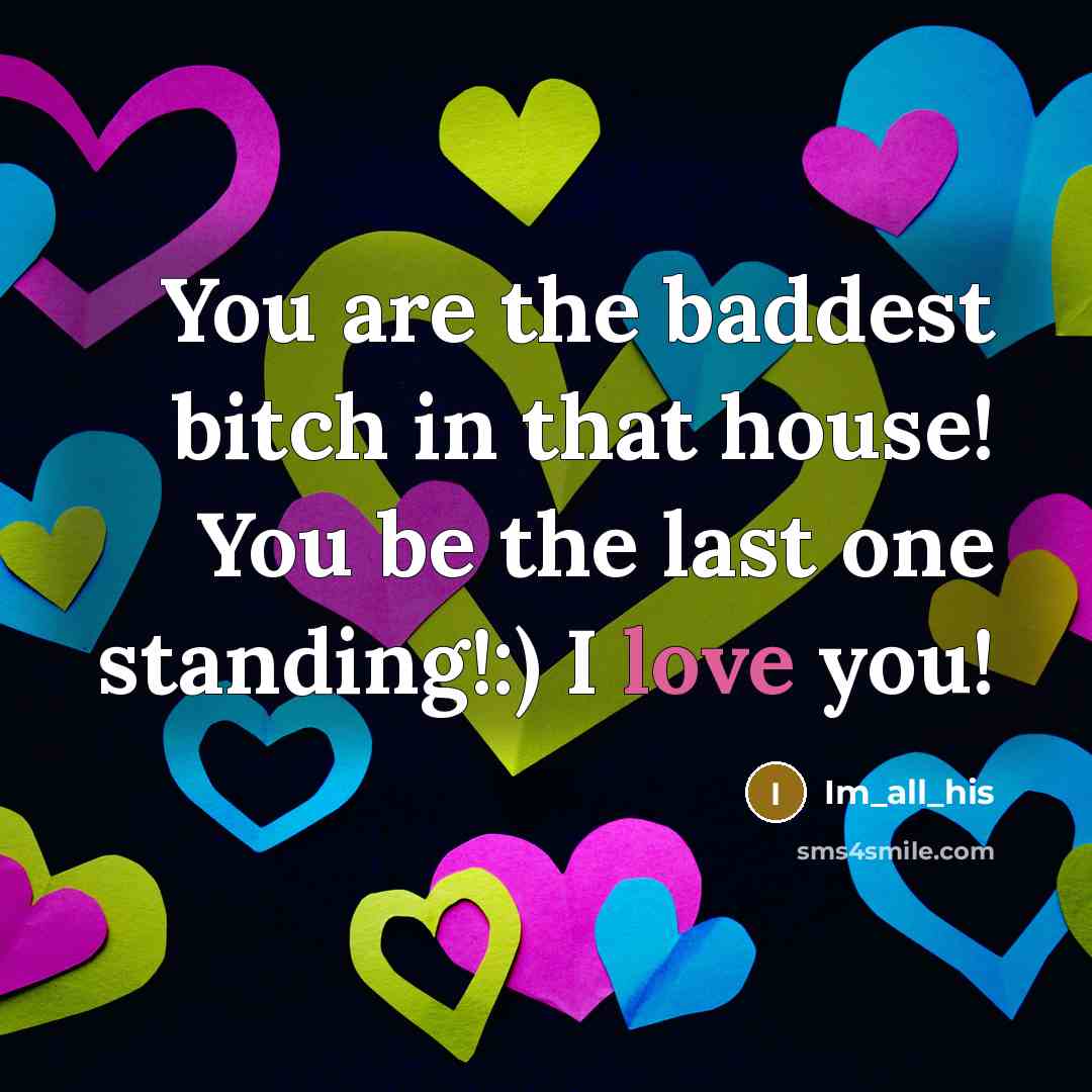 “You are the baddest bitch in that house! You be the last one standing!:) I love you!” quote by Im_all_his