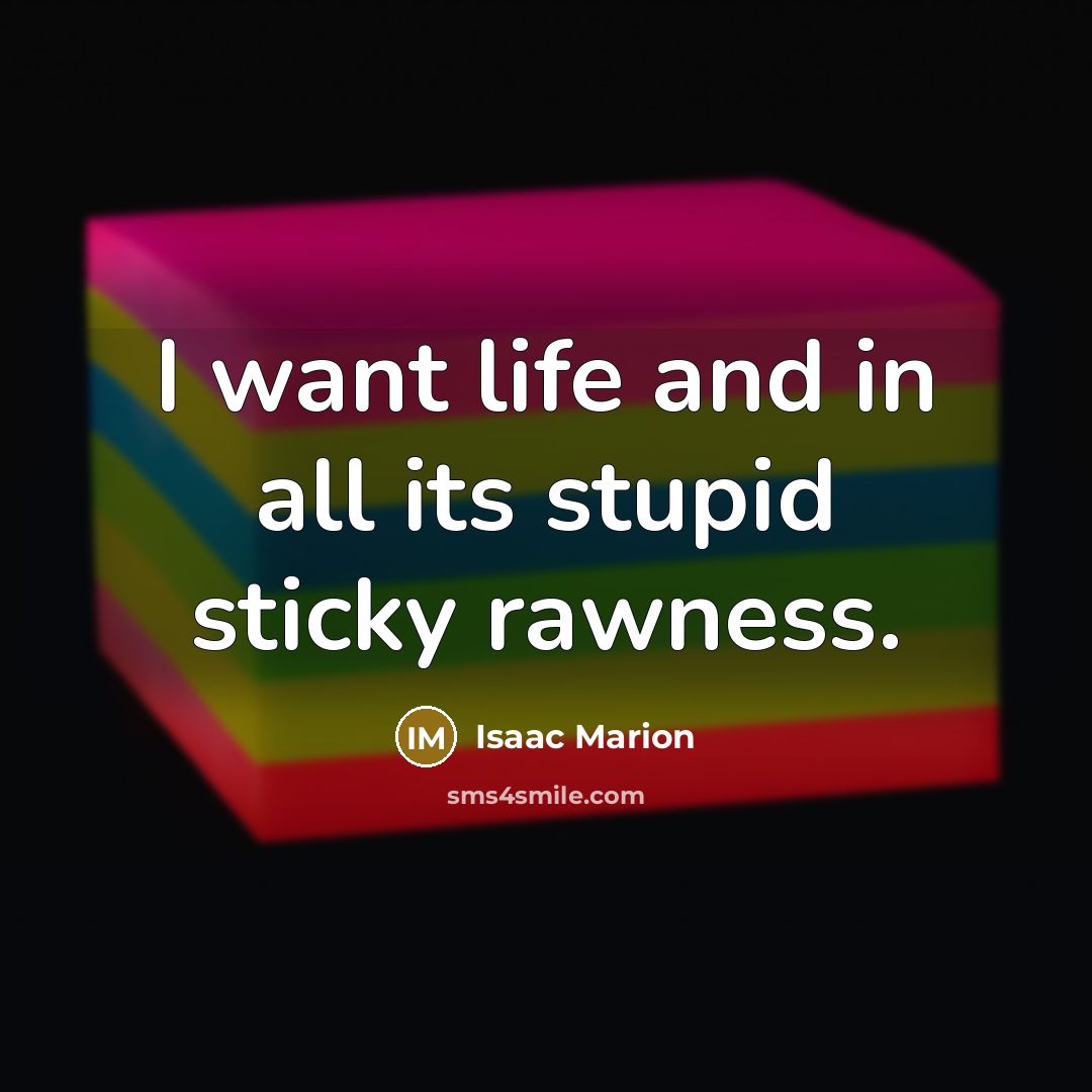 “I want life and in all its stupid sticky rawness.…” quote by Isaac Marion