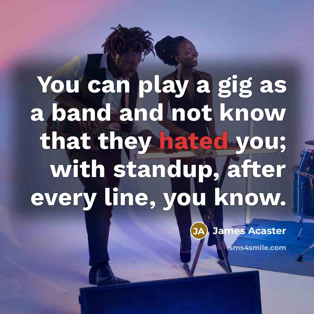 “You can play a gig as a band and not…” quote by James Acaster