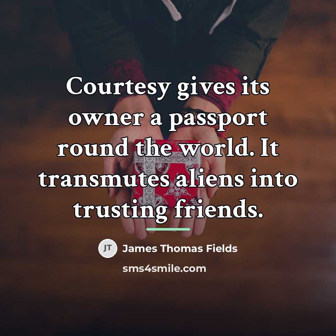 “Courtesy gives its owner a passport round the world. It…” quote by James Thomas Fields