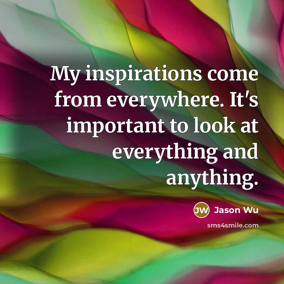 “My inspirations come from everywhere. It's important to look at…” quote by Jason Wu