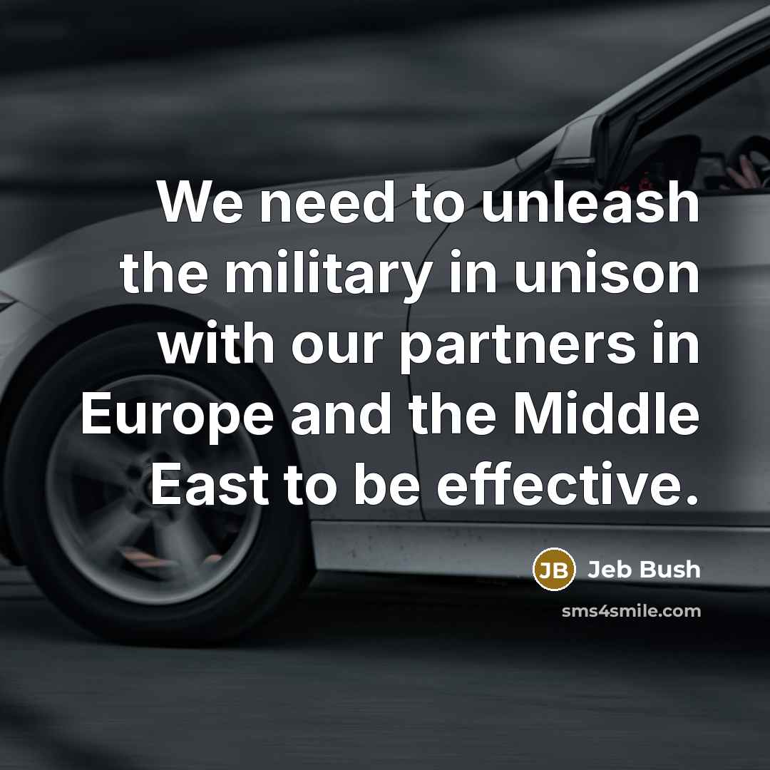 “We need to unleash the military in unison with our…” quote by Jeb Bush