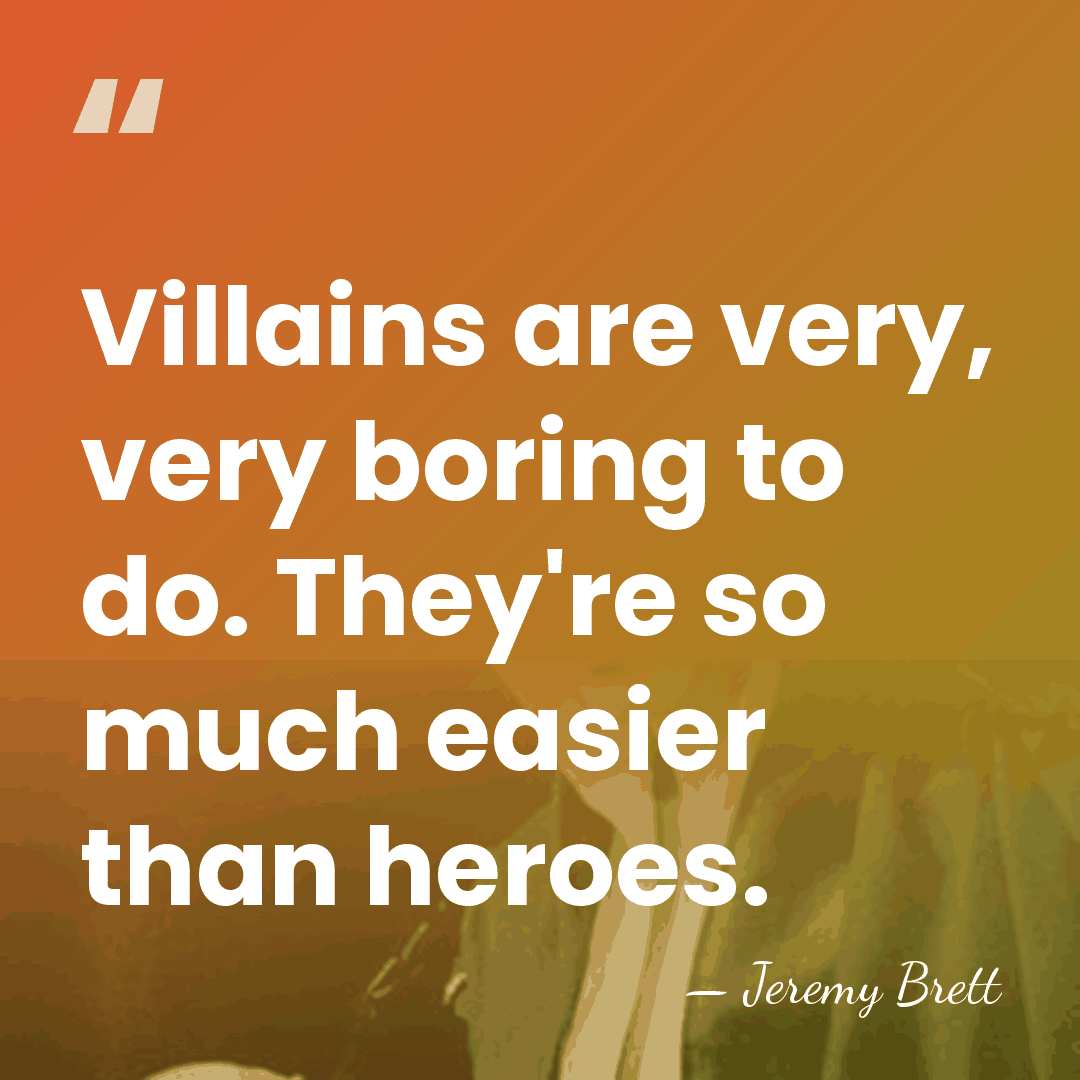 Villains are very, very boring to do. They're so much easier than&hellip; - Jeremy Brett