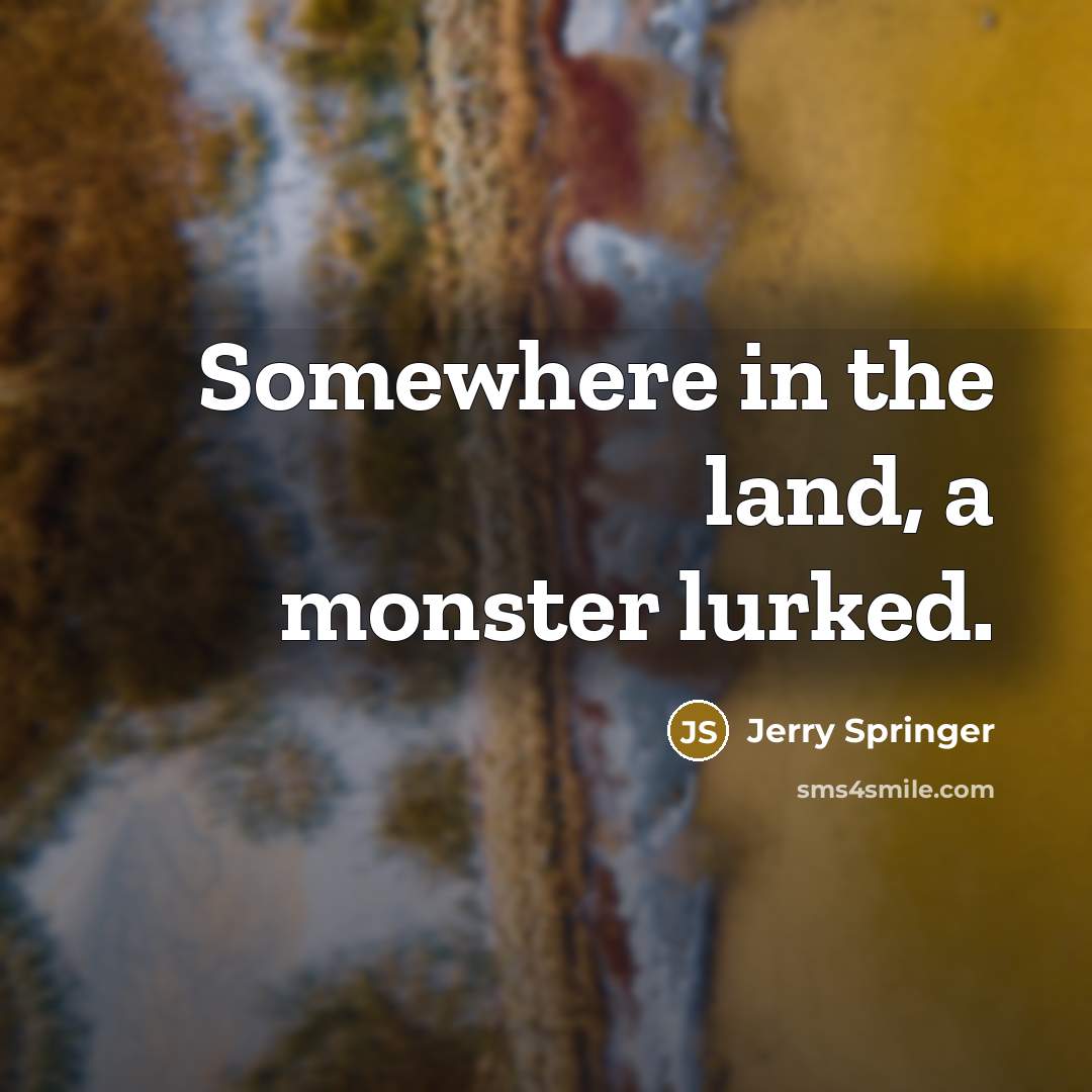 “Somewhere in the land, a monster lurked.…” quote by Jerry Springer