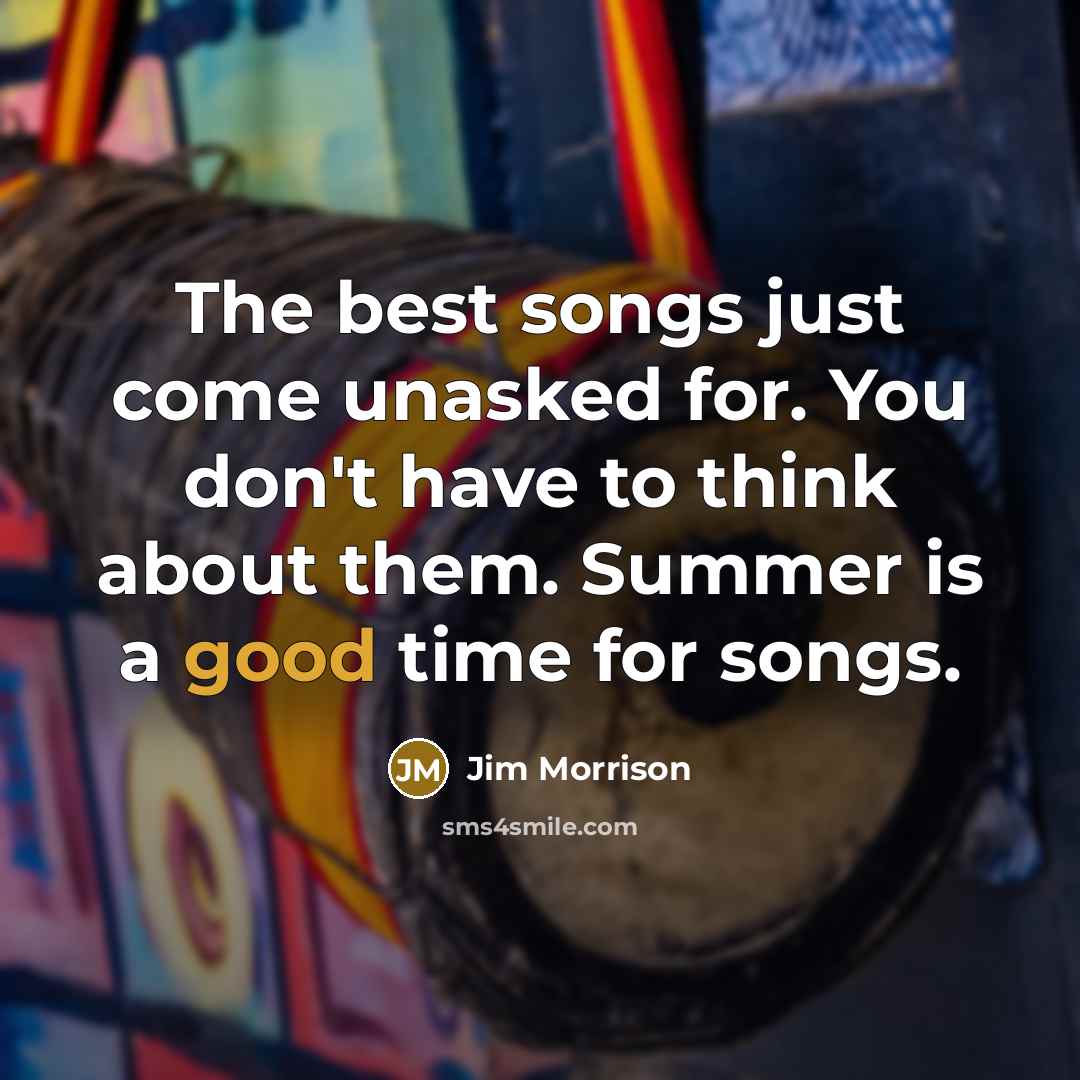“The best songs just come unasked for. You don't have…” quote by Jim Morrison