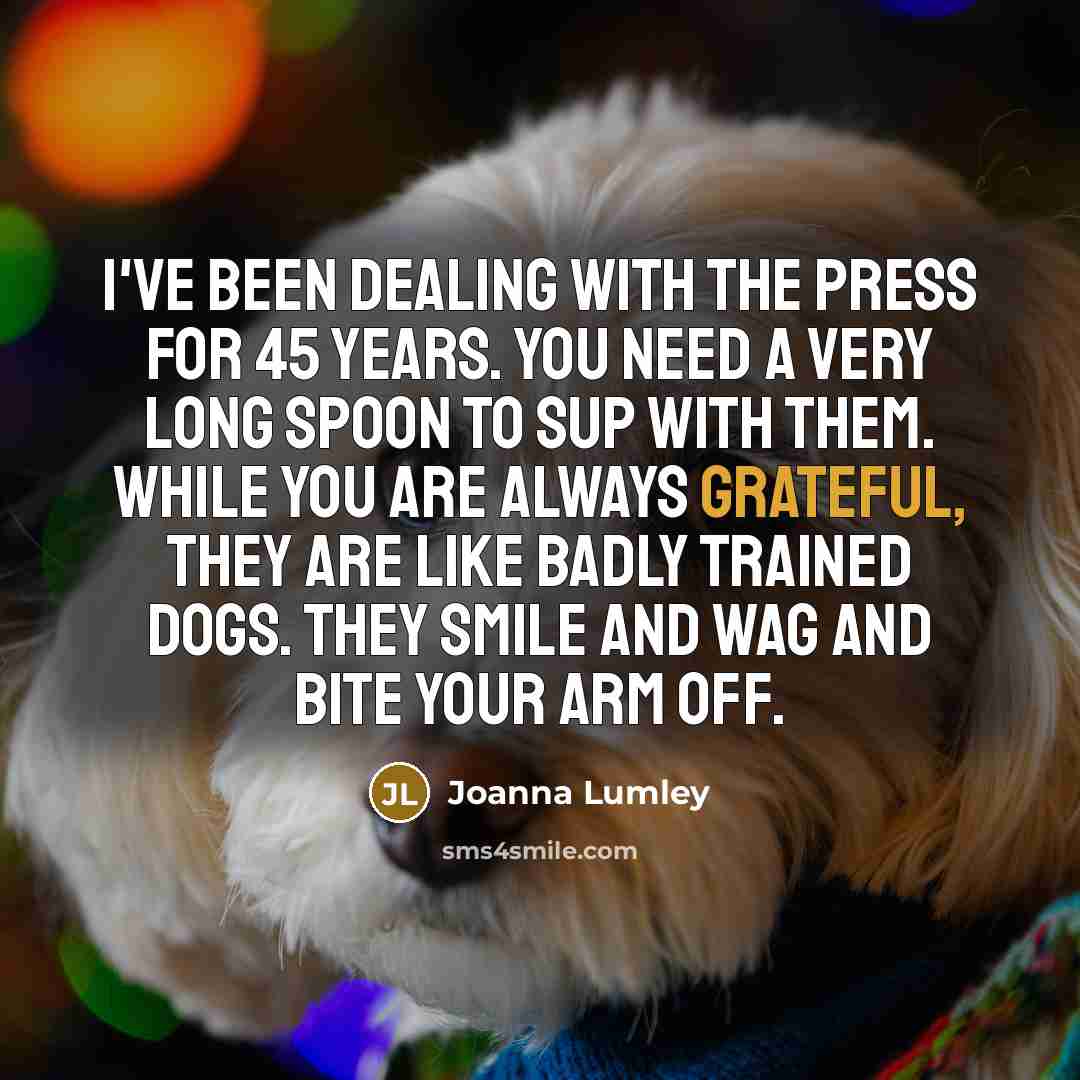 “I've been dealing with the press for 45 years. You…” quote by Joanna Lumley