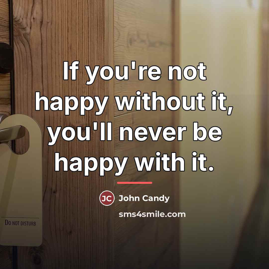 “If you're not happy without it, you'll never be happy…” quote by John Candy