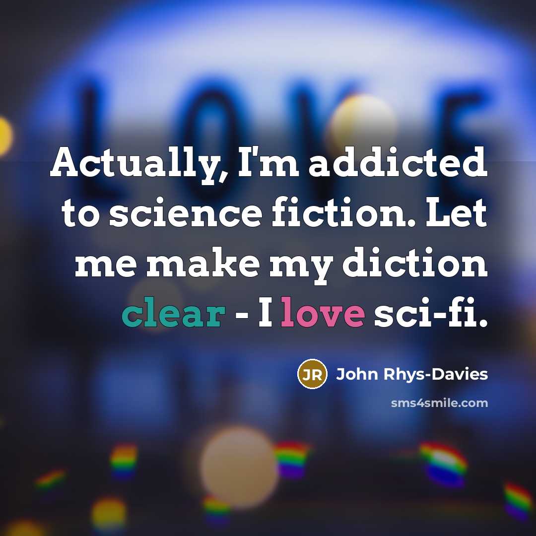 “Actually, I'm addicted to science fiction. Let me make my diction clear - I love sci-fi.” quote by John Rhys-Davies