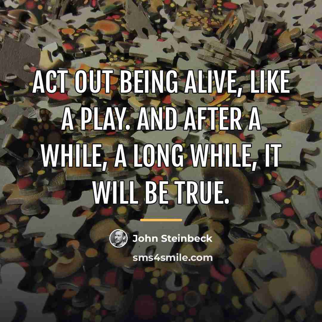 “Act out being alive, like a play. And after a…” quote by John Steinbeck