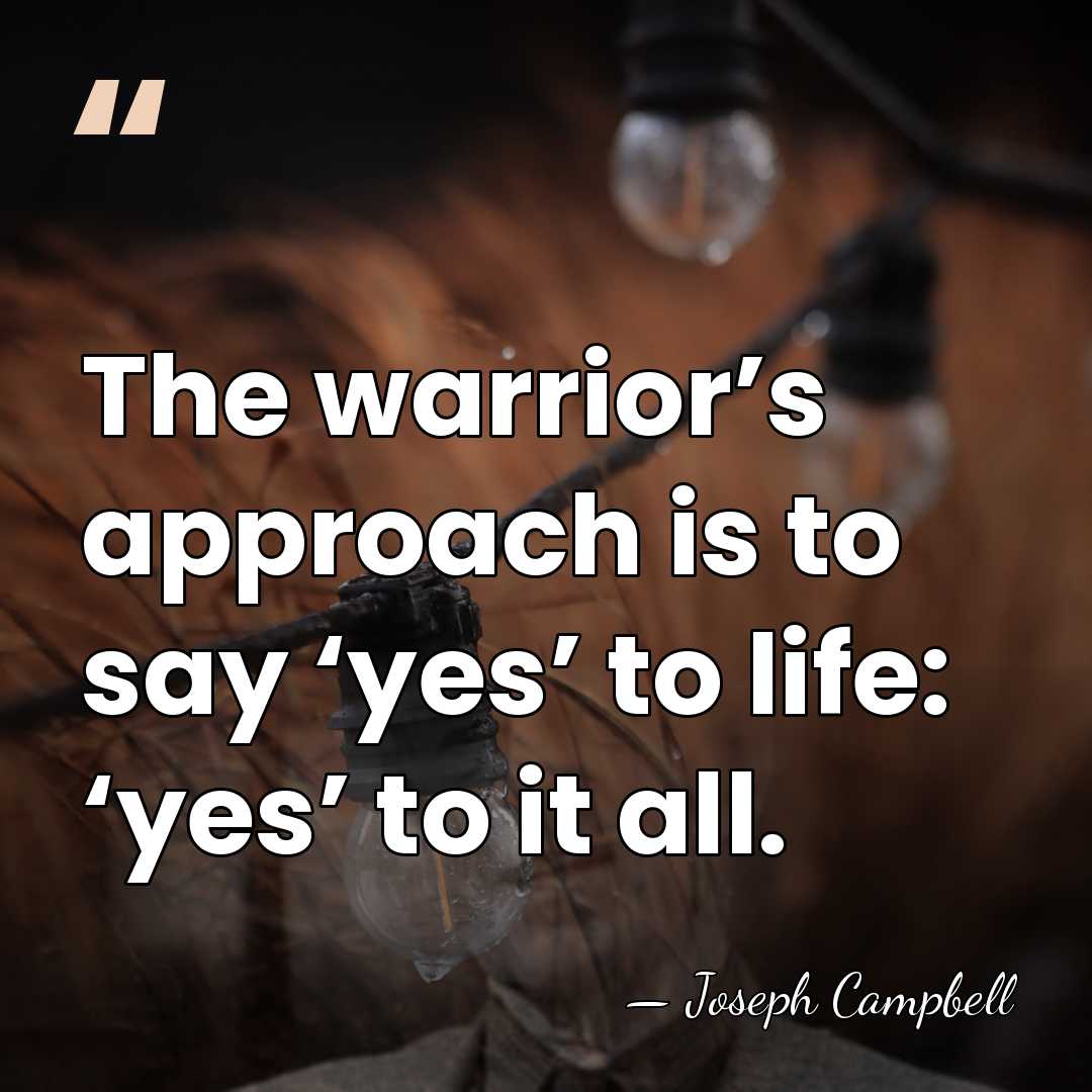 The warrior’s approach is to say ‘yes’ to life: ‘yes’ to it&hellip; - Joseph Campbell