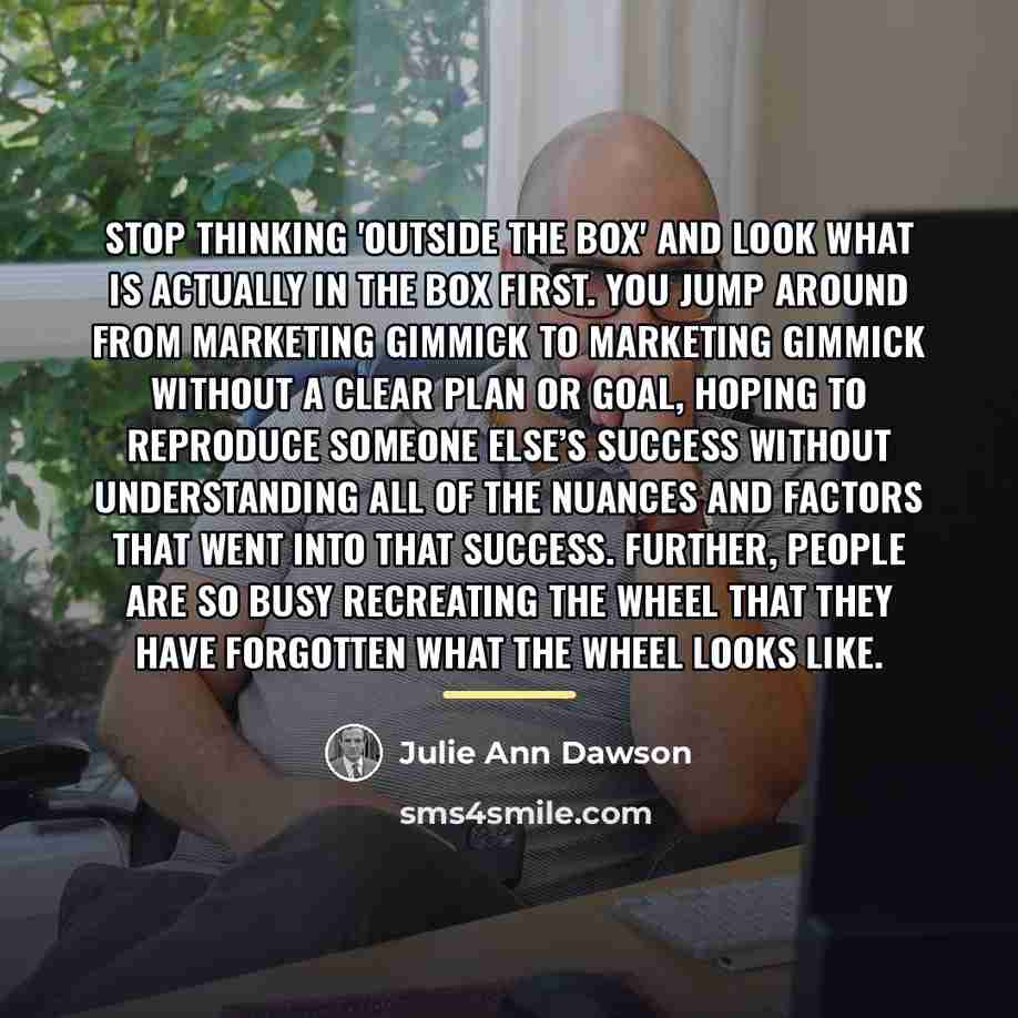 “Stop thinking 'outside the box' and look what is actually…” quote by Julie Ann Dawson