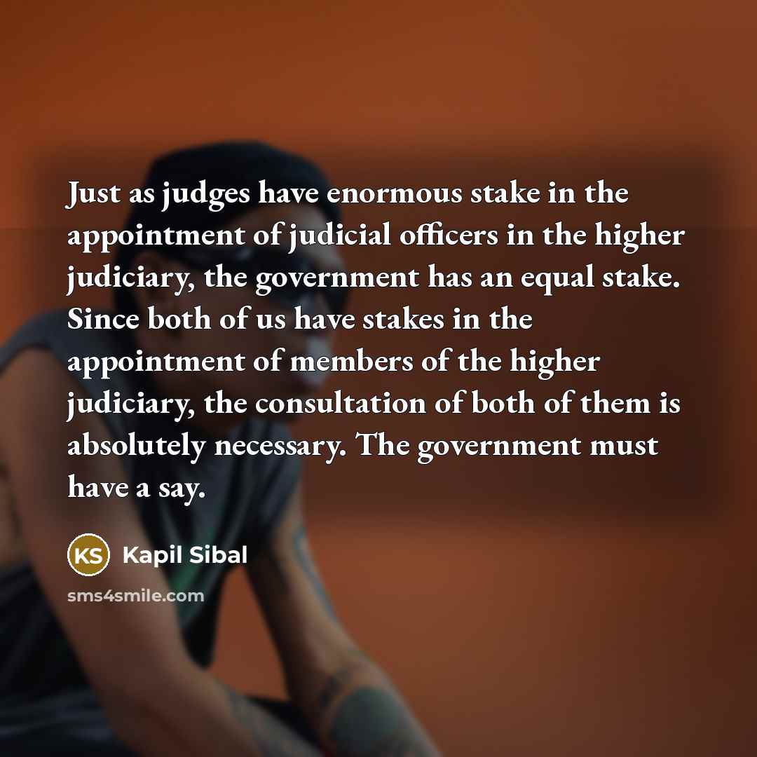 “Just as judges have enormous stake in the appointment of…” quote by Kapil Sibal