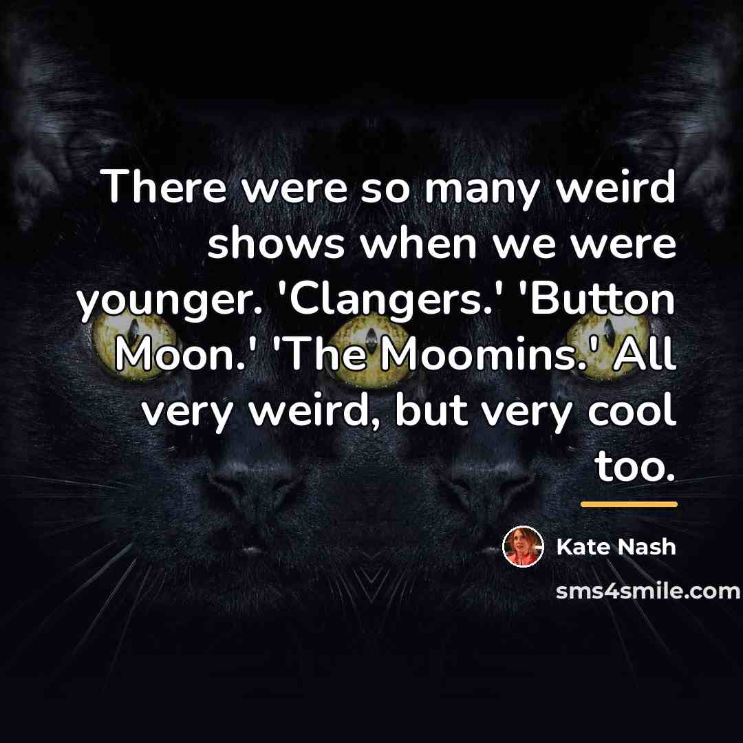 “There were so many weird shows when we were younger.…” quote by Kate Nash